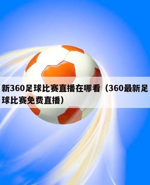 新360足球比赛直播在哪看（360最新足球比赛免费直播）