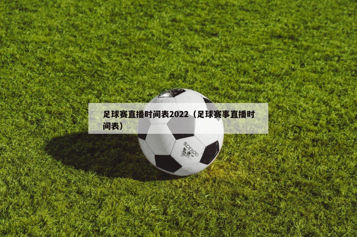 足球赛直播时间表2022（足球赛事直播时间表）