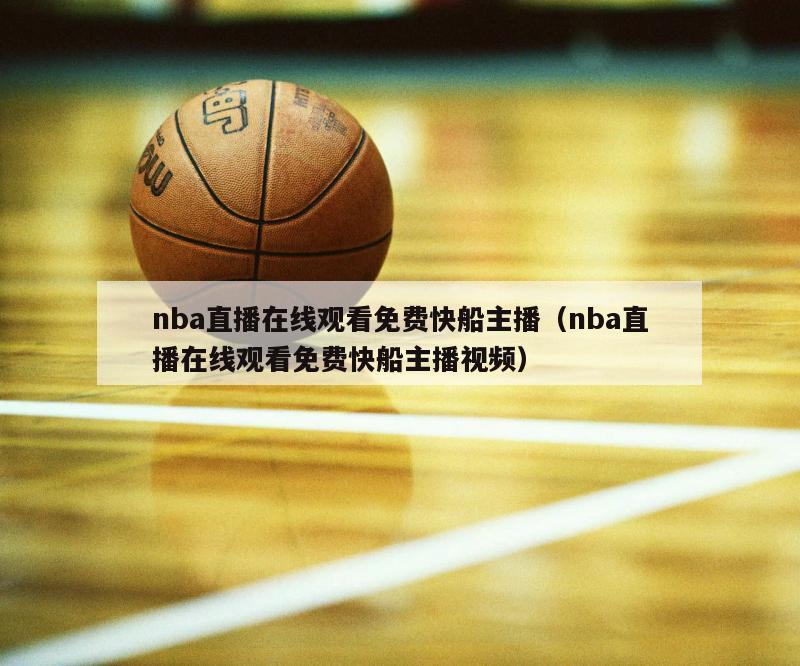 nba直播在线观看免费快船主播（nba直播在线观看免费快船主播视频）