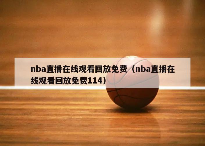 nba直播在线观看回放免费（nba直播在线观看回放免费114）