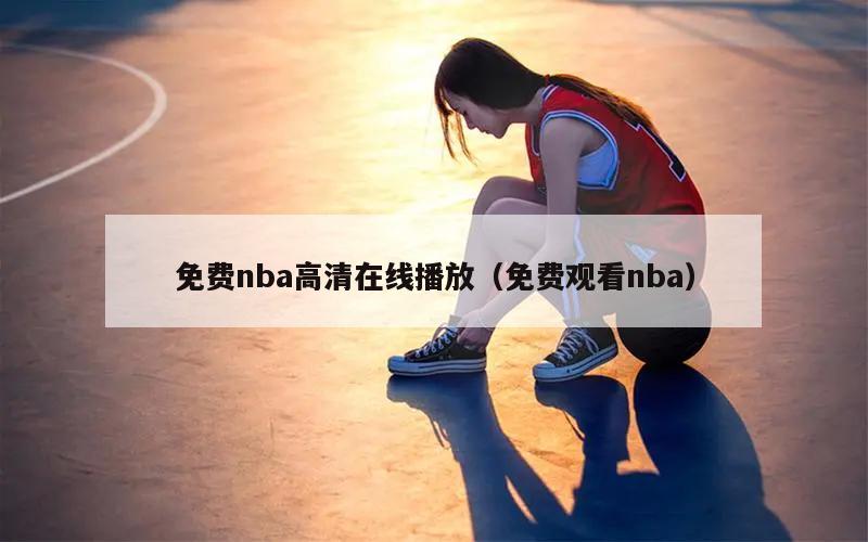 免费nba高清在线播放（免费观看nba）