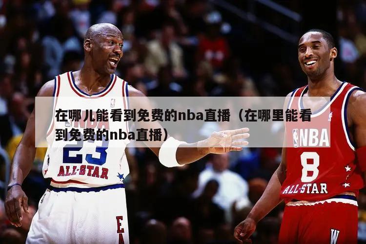 在哪儿能看到免费的nba直播（在哪里能看到免费的nba直播）