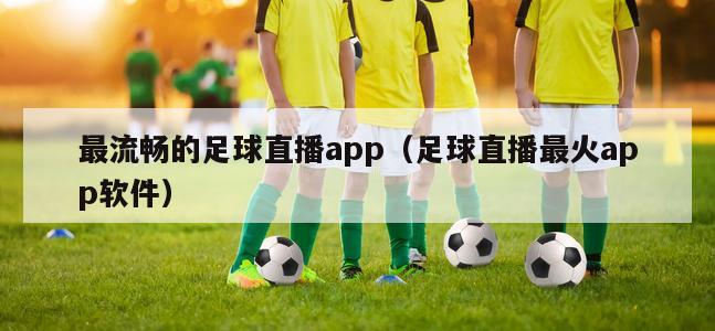 最流畅的足球直播app（足球直播最火app软件）