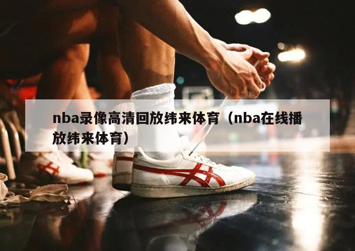 nba录像高清回放纬来体育（nba在线播放纬来体育）