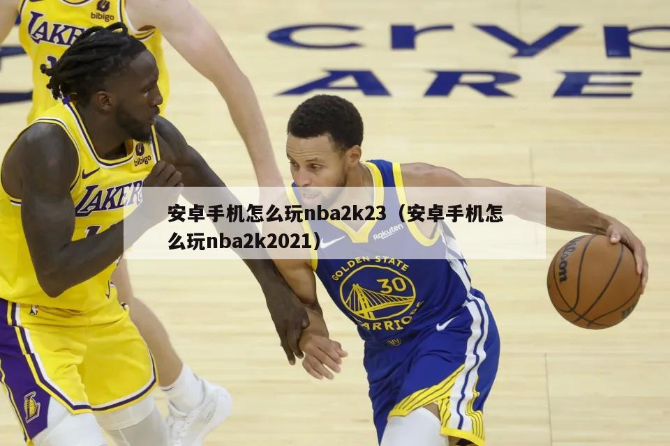 安卓手机怎么玩nba2k23（安卓手机怎么玩nba2k2021）