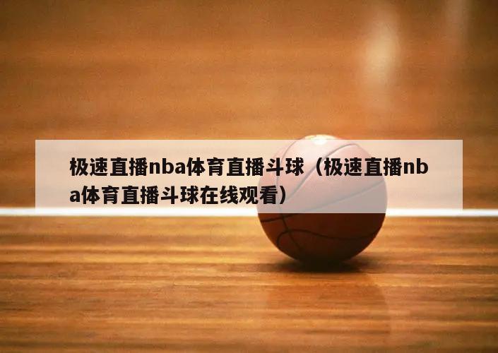 极速直播nba体育直播斗球（极速直播nba体育直播斗球在线观看）