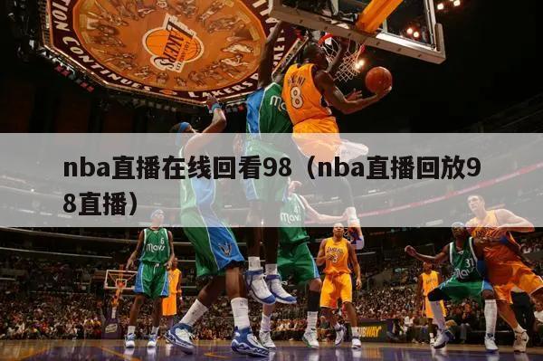 nba直播在线回看98（nba直播回放98直播）