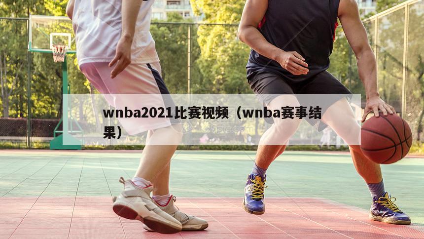 wnba2021比赛视频（wnba赛事结果）