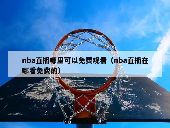 nba直播哪里可以免费观看（nba直播在哪看免费的）