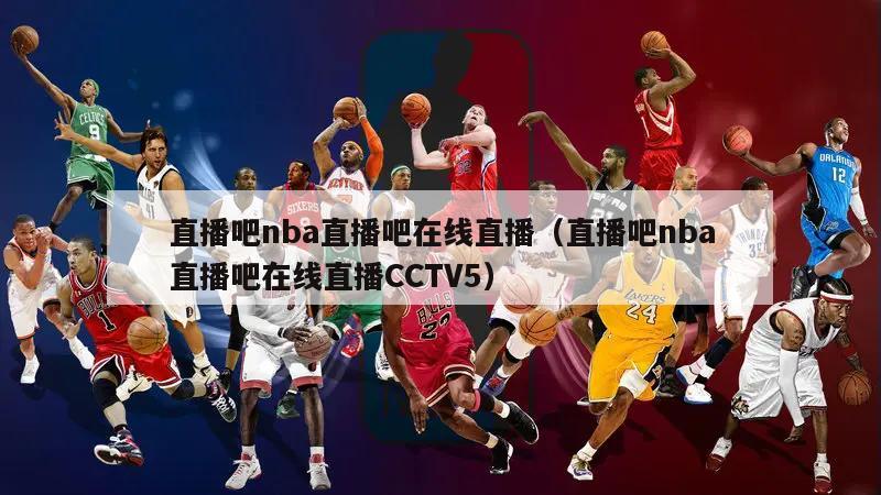 直播吧nba直播吧在线直播（直播吧nba直播吧在线直播CCTV5）