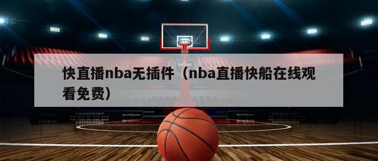 快直播nba无插件（nba直播快船在线观看免费）