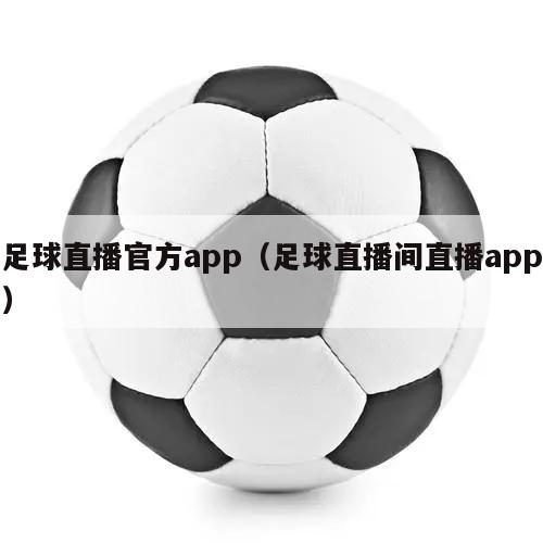 足球直播官方app（足球直播间直播app）