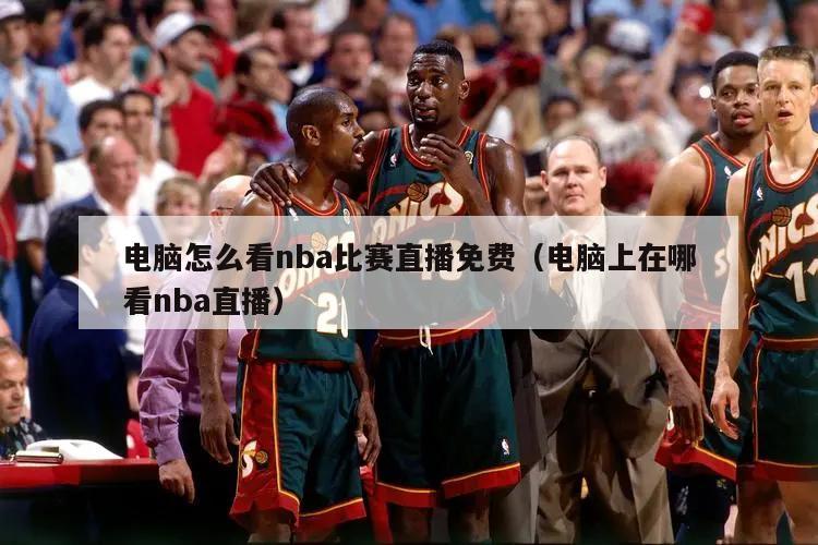 电脑怎么看nba比赛直播免费（电脑上在哪看nba直播）