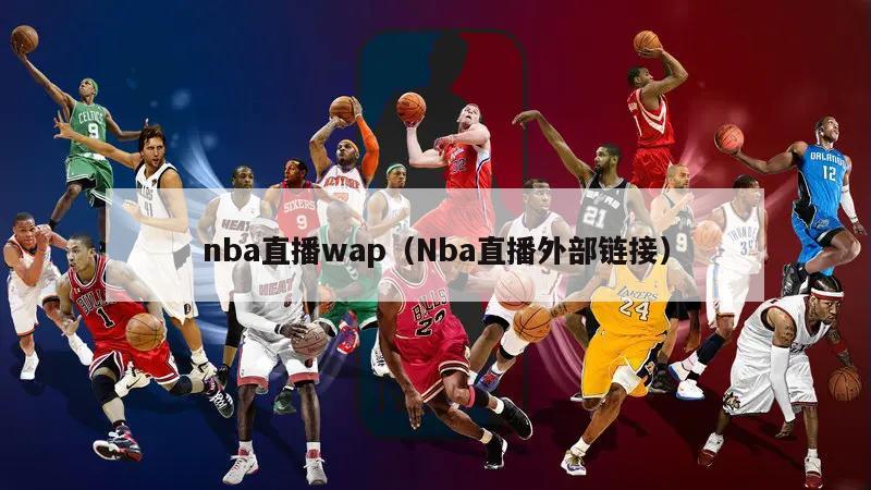 nba直播wap（Nba直播外部链接）