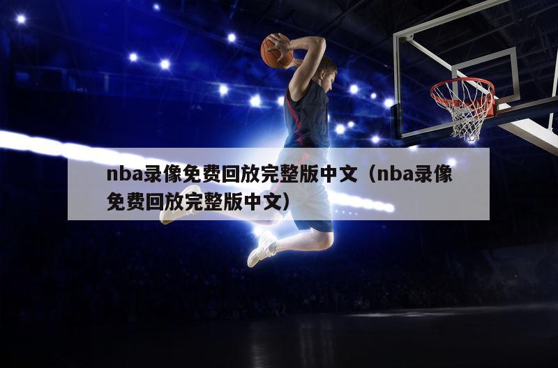 nba录像免费回放完整版中文（nba录像免费回放完整版中文）