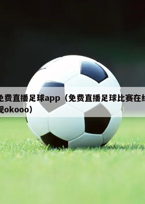 免费直播足球app（免费直播足球比赛在线观okooo）