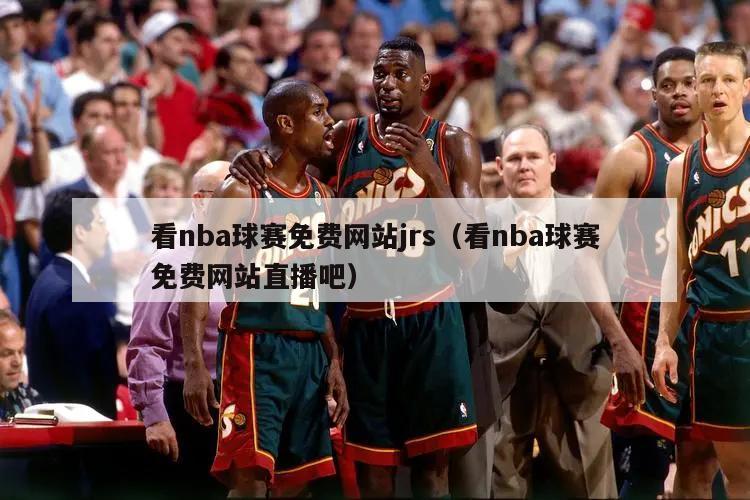 看nba球赛免费网站jrs（看nba球赛免费网站直播吧）