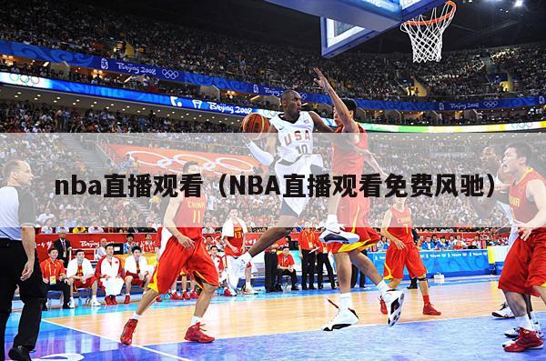 nba直播观看（NBA直播观看免费风驰）