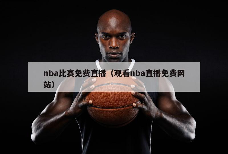 nba比赛免费直播（观看nba直播免费网站）