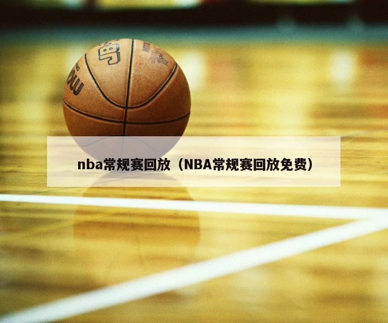 nba常规赛回放（NBA常规赛回放免费）