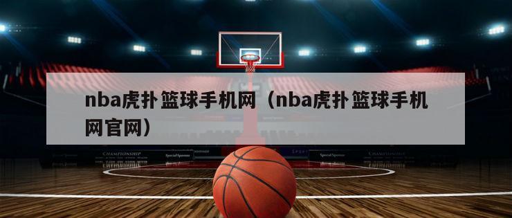 nba虎扑篮球手机网（nba虎扑篮球手机网官网）