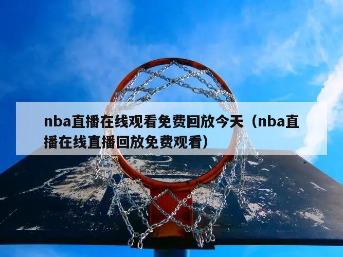 nba直播在线观看免费回放今天（nba直播在线直播回放免费观看）