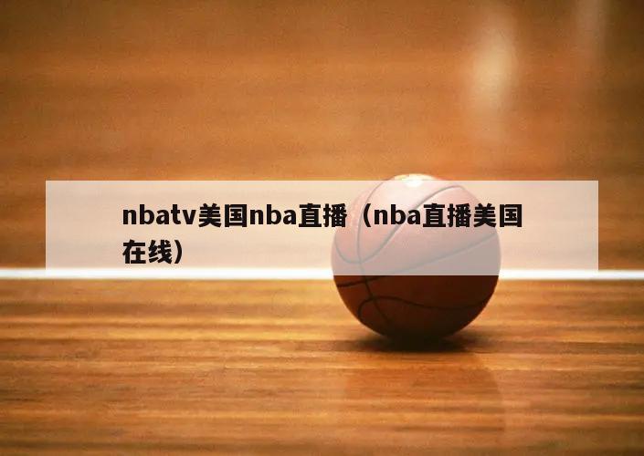 nbatv美国nba直播（nba直播美国在线）