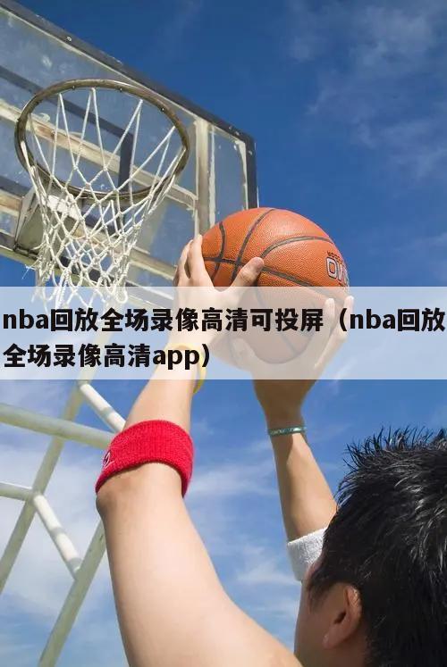 nba回放全场录像高清可投屏（nba回放全场录像高清app）