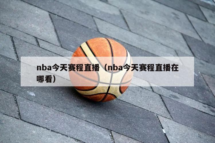 nba今天赛程直播（nba今天赛程直播在哪看）