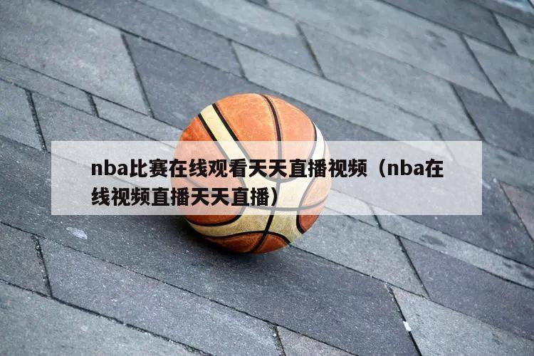 nba比赛在线观看天天直播视频（nba在线视频直播天天直播）