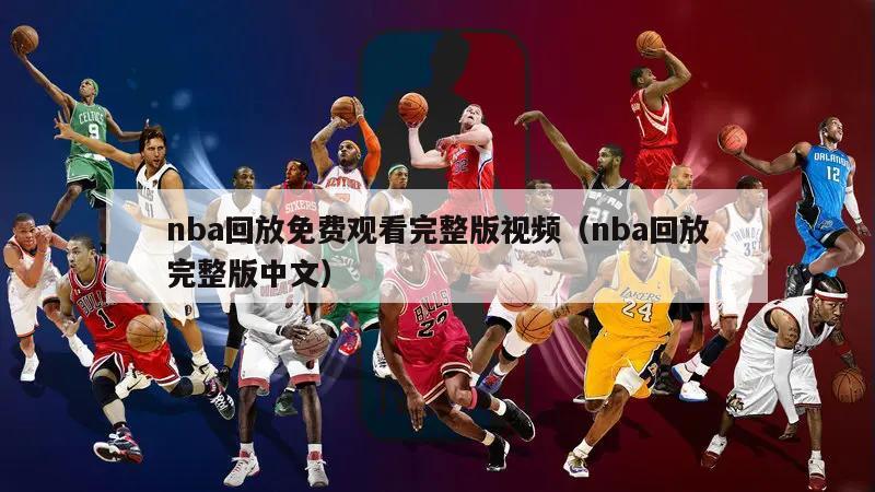 nba回放免费观看完整版视频（nba回放完整版中文）