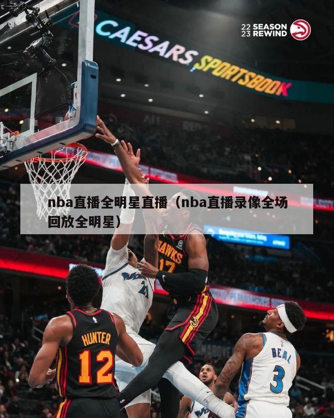 nba直播全明星直播（nba直播录像全场回放全明星）