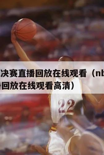 nba总决赛直播回放在线观看（nba总决赛直播回放在线观看高清）