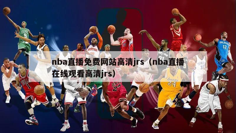 nba直播免费网站高清jrs（nba直播在线观看高清jrs）