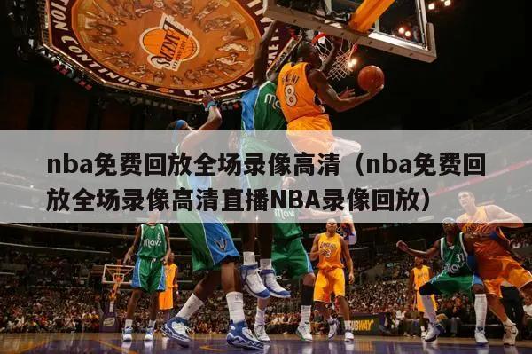 nba免费回放全场录像高清（nba免费回放全场录像高清直播NBA录像回放）