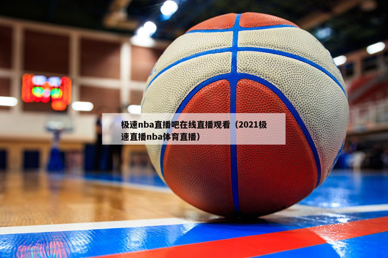 极速nba直播吧在线直播观看（2021极速直播nba体育直播）