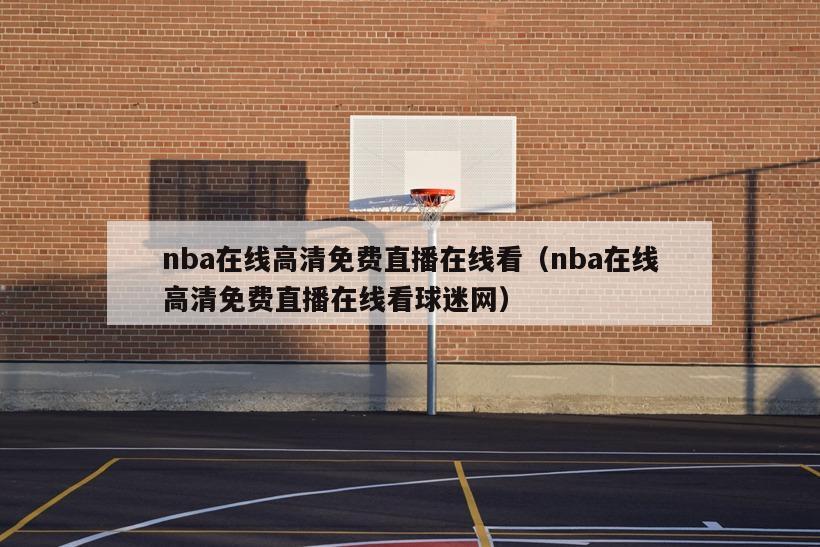 nba在线高清免费直播在线看（nba在线高清免费直播在线看球迷网）