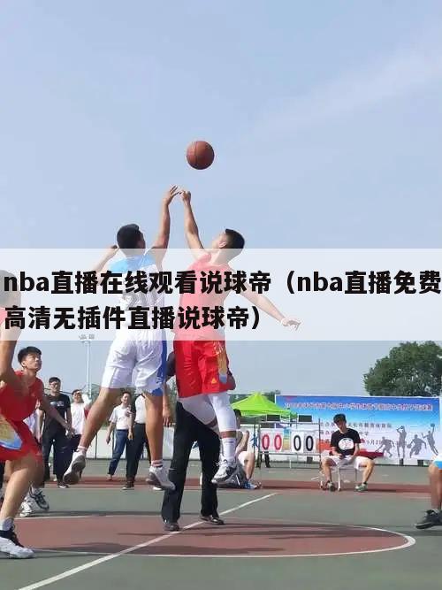 nba直播在线观看说球帝（nba直播免费高清无插件直播说球帝）