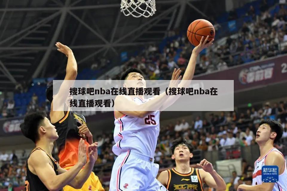 搜球吧nba在线直播观看（搜球吧nba在线直播观看）